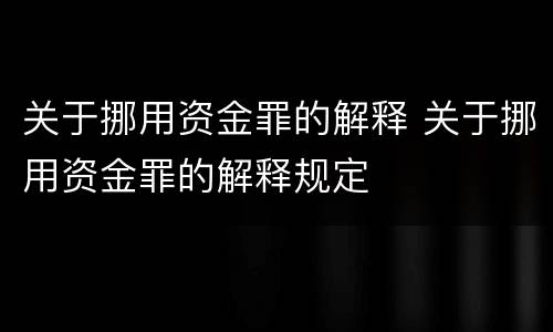 关于挪用资金罪的解释 关于挪用资金罪的解释规定