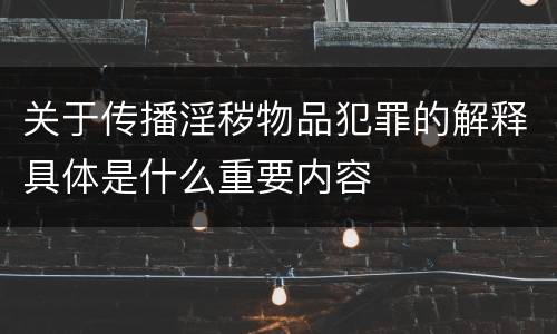 关于传播淫秽物品犯罪的解释具体是什么重要内容
