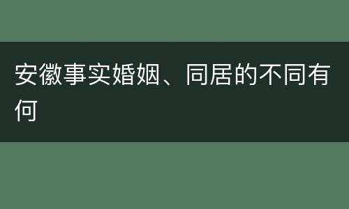 安徽事实婚姻、同居的不同有何
