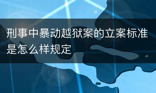 刑事中暴动越狱案的立案标准是怎么样规定