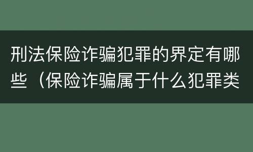 刑法保险诈骗犯罪的界定有哪些（保险诈骗属于什么犯罪类型）