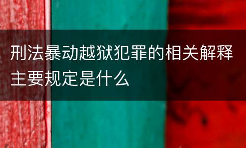 刑法暴动越狱犯罪的相关解释主要规定是什么