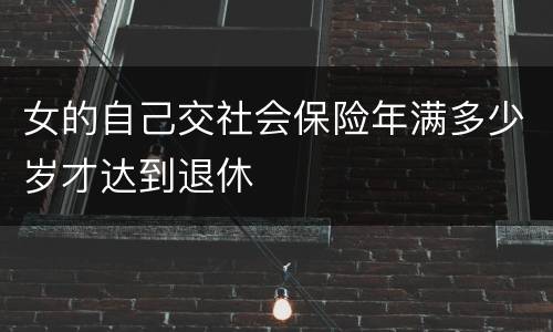 女的自己交社会保险年满多少岁才达到退休