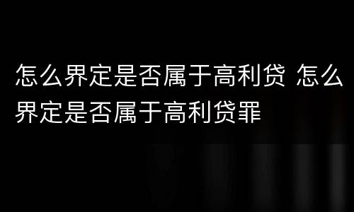 怎么界定是否属于高利贷 怎么界定是否属于高利贷罪