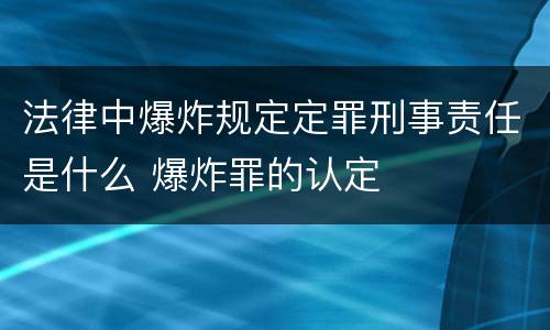 法律中爆炸规定定罪刑事责任是什么 爆炸罪的认定