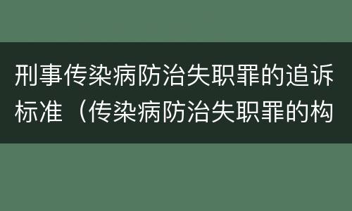 刑事传染病防治失职罪的追诉标准（传染病防治失职罪的构成要件）