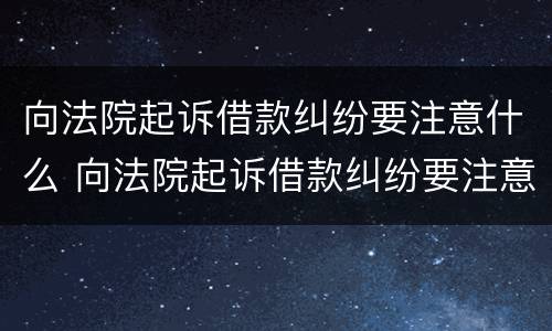 向法院起诉借款纠纷要注意什么 向法院起诉借款纠纷要注意什么事项