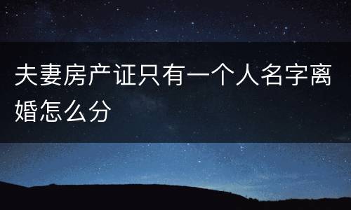 夫妻房产证只有一个人名字离婚怎么分