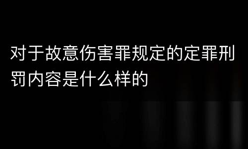 对于故意伤害罪规定的定罪刑罚内容是什么样的