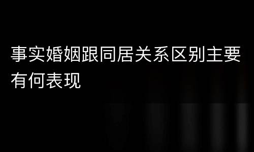 事实婚姻跟同居关系区别主要有何表现