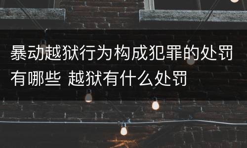 暴动越狱行为构成犯罪的处罚有哪些 越狱有什么处罚