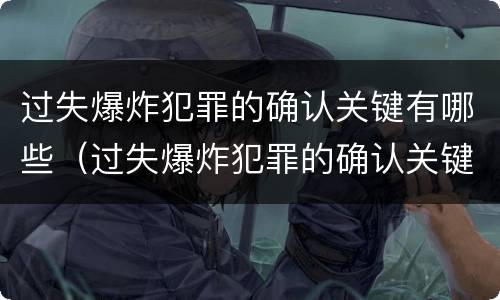 过失爆炸犯罪的确认关键有哪些（过失爆炸犯罪的确认关键有哪些条件）