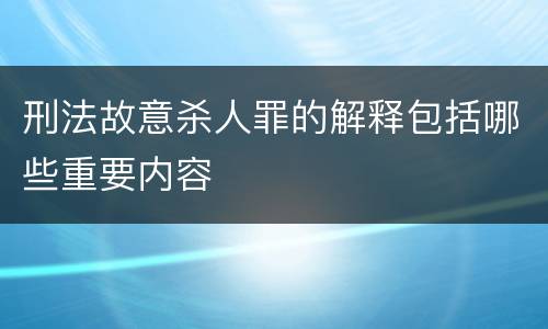 刑法故意杀人罪的解释包括哪些重要内容