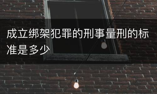 成立绑架犯罪的刑事量刑的标准是多少