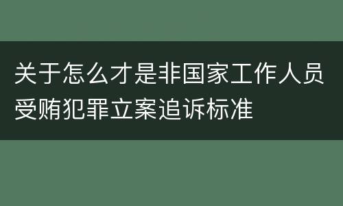 关于怎么才是非国家工作人员受贿犯罪立案追诉标准