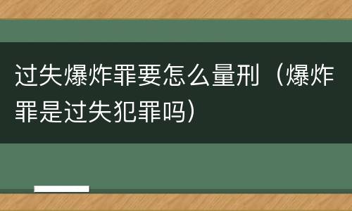 过失爆炸罪要怎么量刑（爆炸罪是过失犯罪吗）