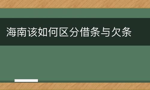海南该如何区分借条与欠条