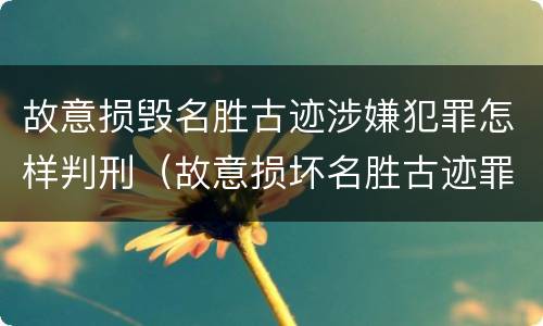 故意损毁名胜古迹涉嫌犯罪怎样判刑（故意损坏名胜古迹罪判刑）