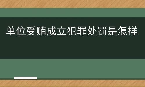 单位受贿成立犯罪处罚是怎样