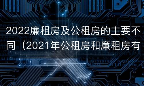 2022廉租房及公租房的主要不同（2021年公租房和廉租房有什么区别）