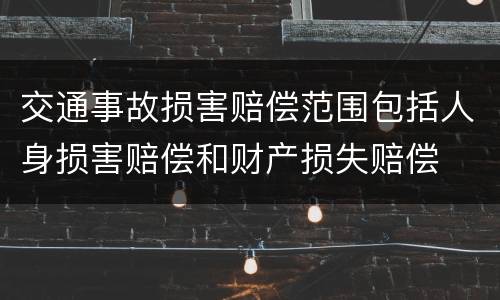 交通事故损害赔偿范围包括人身损害赔偿和财产损失赔偿