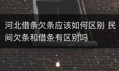 河北借条欠条应该如何区别 民间欠条和借条有区别吗