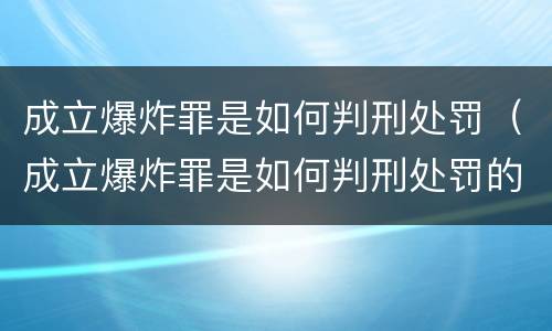 成立爆炸罪是如何判刑处罚（成立爆炸罪是如何判刑处罚的）