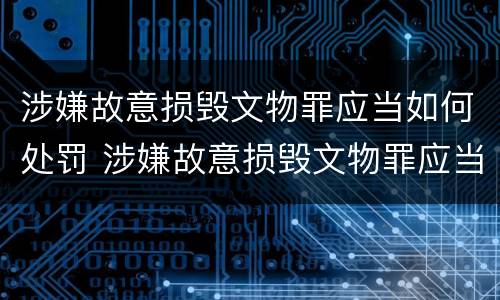 涉嫌故意损毁文物罪应当如何处罚 涉嫌故意损毁文物罪应当如何处罚他人