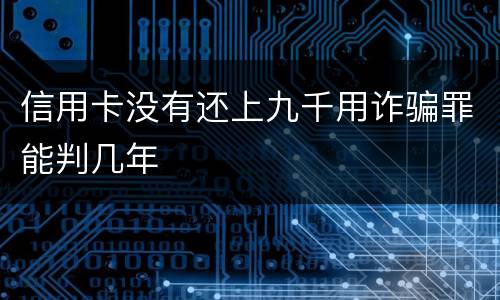 信用卡没有还上九千用诈骗罪能判几年