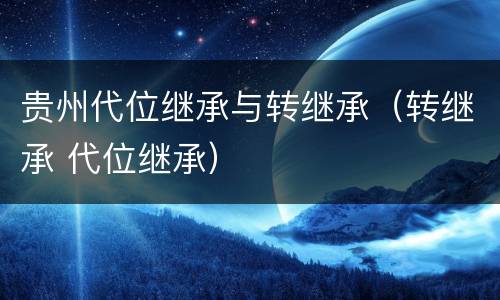 贵州代位继承与转继承（转继承 代位继承）
