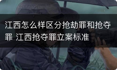 江西怎么样区分抢劫罪和抢夺罪 江西抢夺罪立案标准