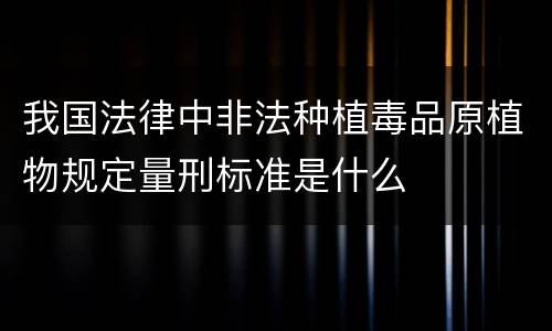 我国法律中非法种植毒品原植物规定量刑标准是什么