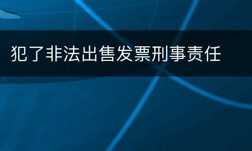 犯了非法出售发票刑事责任