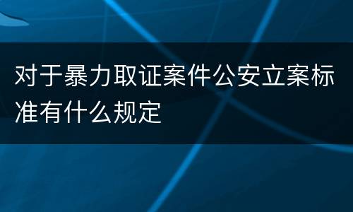 对于暴力取证案件公安立案标准有什么规定