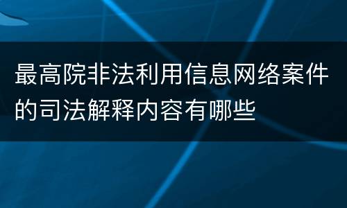 最高院非法利用信息网络案件的司法解释内容有哪些