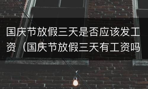 国庆节放假三天是否应该发工资（国庆节放假三天有工资吗）