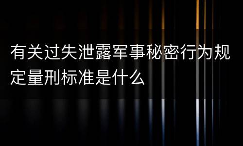 有关过失泄露军事秘密行为规定量刑标准是什么