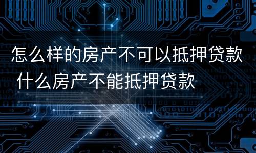 怎么样的房产不可以抵押贷款 什么房产不能抵押贷款
