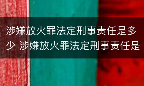 涉嫌放火罪法定刑事责任是多少 涉嫌放火罪法定刑事责任是多少条