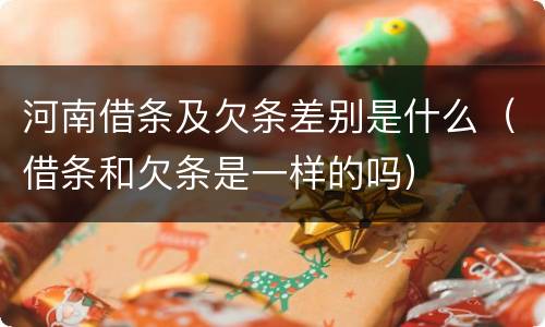 河南借条及欠条差别是什么（借条和欠条是一样的吗）