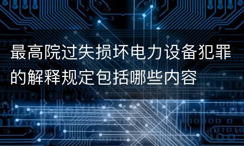 最高院过失损坏电力设备犯罪的解释规定包括哪些内容