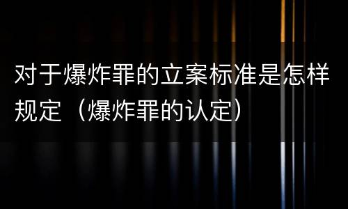 对于爆炸罪的立案标准是怎样规定（爆炸罪的认定）