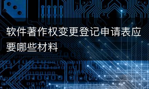软件著作权变更登记申请表应要哪些材料