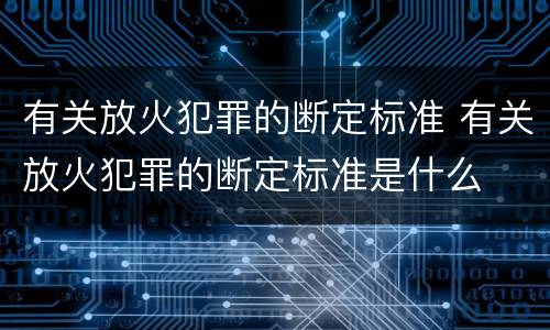有关放火犯罪的断定标准 有关放火犯罪的断定标准是什么