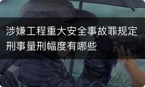 涉嫌工程重大安全事故罪规定刑事量刑幅度有哪些
