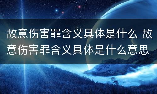 故意伤害罪含义具体是什么 故意伤害罪含义具体是什么意思