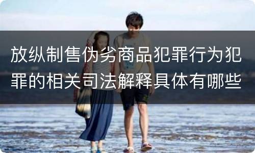 放纵制售伪劣商品犯罪行为犯罪的相关司法解释具体有哪些重要内容