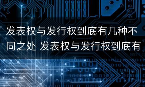 发表权与发行权到底有几种不同之处 发表权与发行权到底有几种不同之处