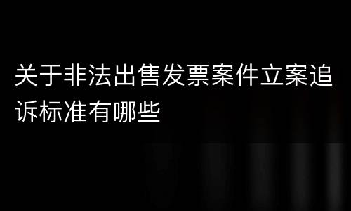 关于非法出售发票案件立案追诉标准有哪些