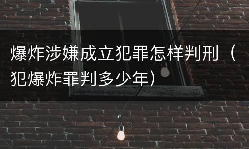 爆炸涉嫌成立犯罪怎样判刑（犯爆炸罪判多少年）